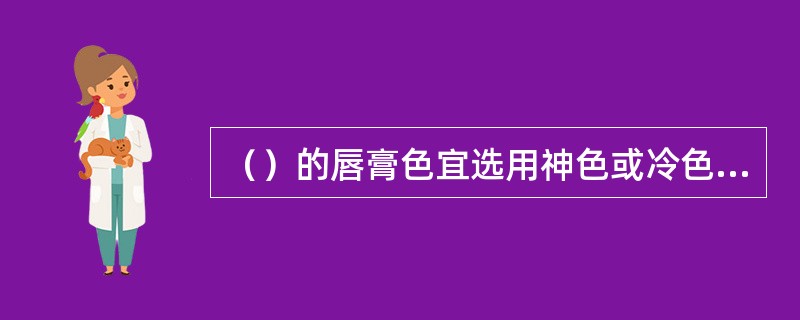 （）的唇膏色宜选用神色或冷色以达到收敛效果，避免试用鲜红色、粉色和亮色。