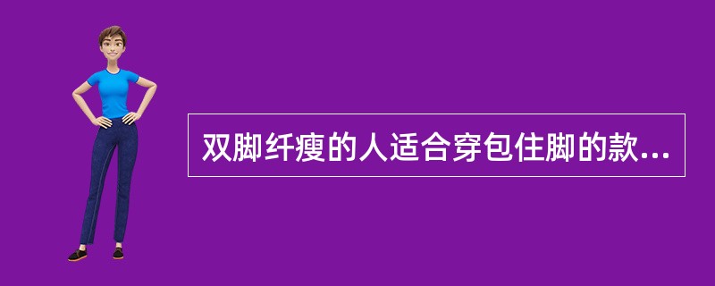 双脚纤瘦的人适合穿包住脚的款型设计，不宜穿细高跟鞋。