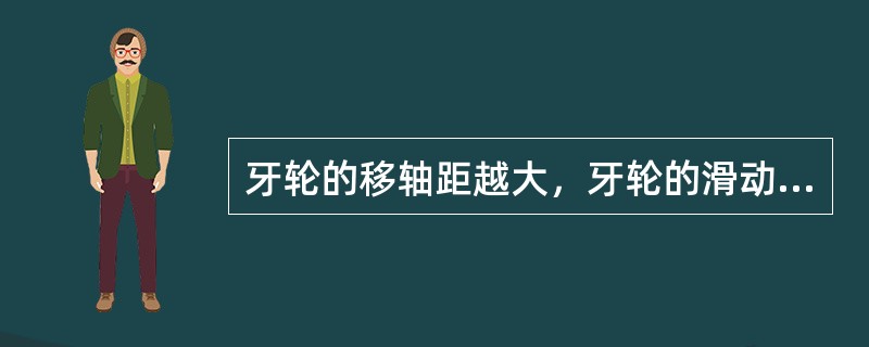 牙轮的移轴距越大，牙轮的滑动量越小。