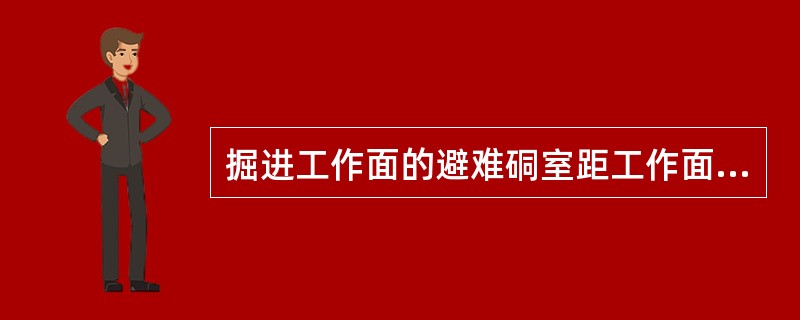 掘进工作面的避难硐室距工作面的距离（）。