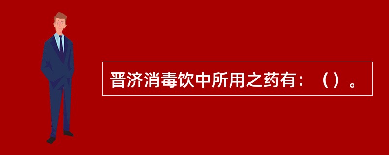 晋济消毒饮中所用之药有：（）。