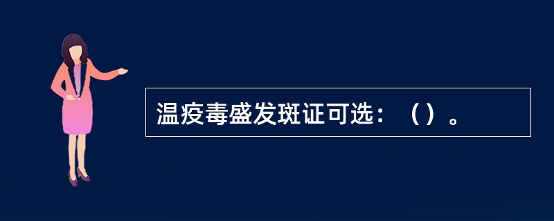 温疫毒盛发斑证可选：（）。