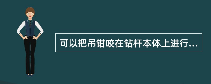 可以把吊钳咬在钻杆本体上进行卸扣。