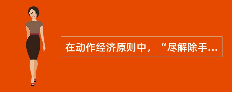 在动作经济原则中，“尽解除手的动作，而以夹具或脚踏工具代替”，这是关於（）的原则