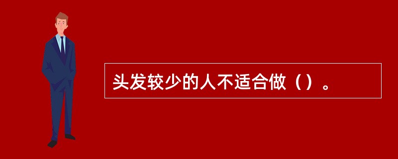 头发较少的人不适合做（）。