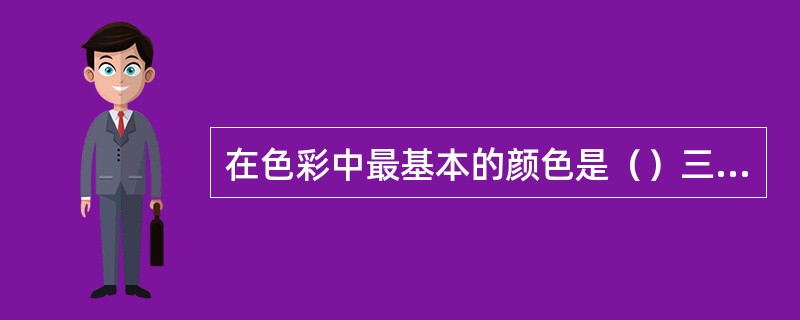 在色彩中最基本的颜色是（）三色，它们被称为三原色。