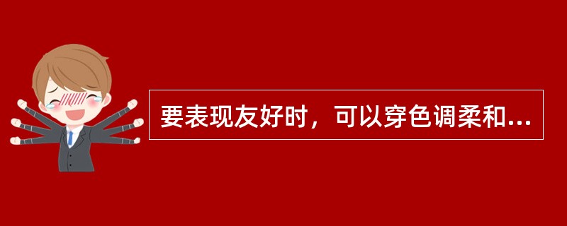 要表现友好时，可以穿色调柔和的服饰，（）过于强烈会破坏友善的气