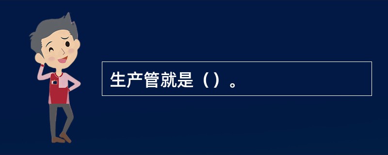 生产管就是（）。