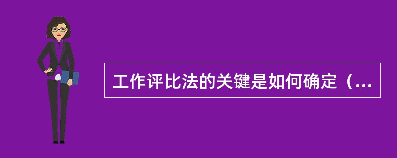 工作评比法的关键是如何确定（）。