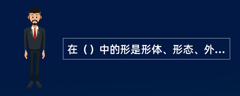 在（）中的形是形体、形态、外形。