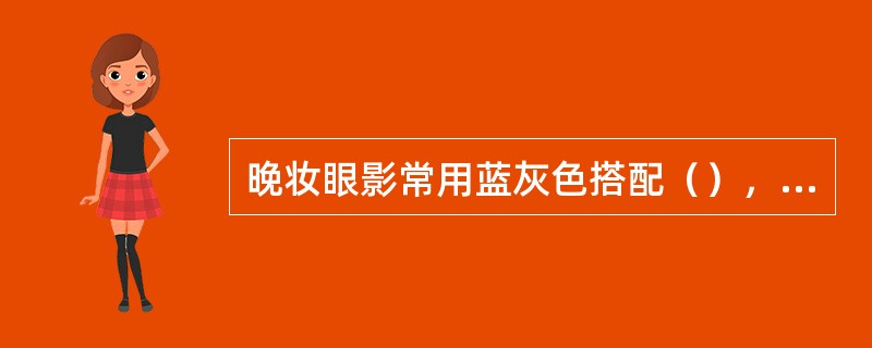 晚妆眼影常用蓝灰色搭配（），色彩偏冷，妆面显得典雅、脱俗。