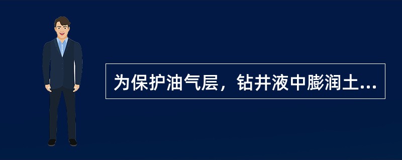 为保护油气层，钻井液中膨润土越少越好。