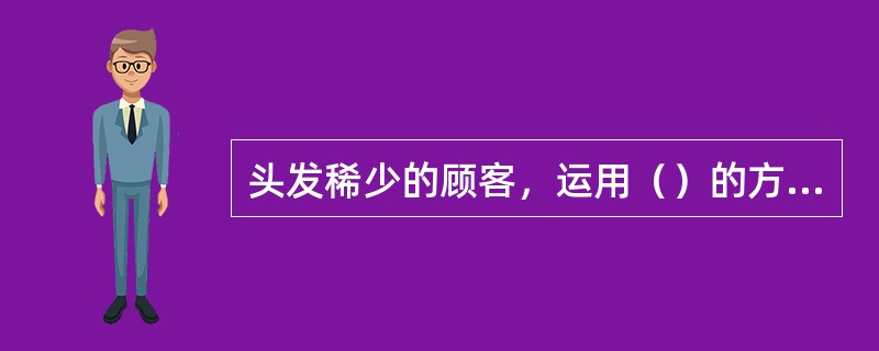 头发稀少的顾客，运用（）的方法，可增加头发的蓬松感。