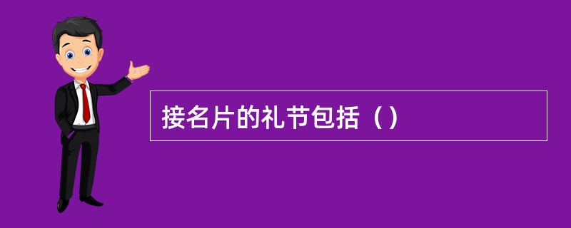 接名片的礼节包括（）