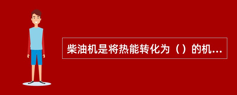 柴油机是将热能转化为（）的机械。