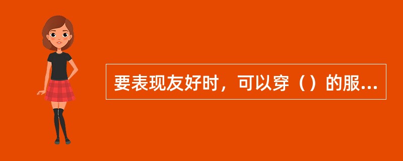 要表现友好时，可以穿（）的服饰，色泽过于强烈会破坏友善的气氛