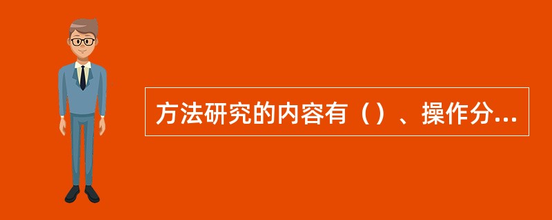 方法研究的内容有（）、操作分析、（）。