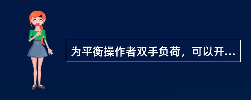 为平衡操作者双手负荷，可以开展（）。