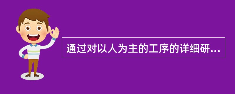 通过对以人为主的工序的详细研究﹐使操作者、操作对象、操作工具三者科学的组合﹑合理