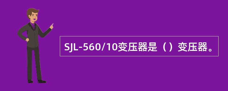 SJL-560/10变压器是（）变压器。