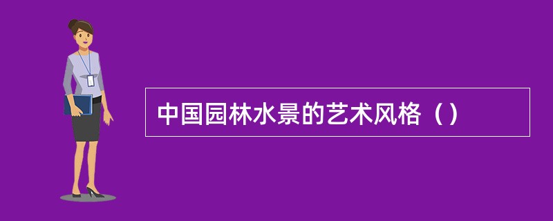 中国园林水景的艺术风格（）