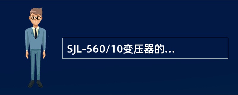 SJL-560/10变压器的高压绕组的额定电压是（）。