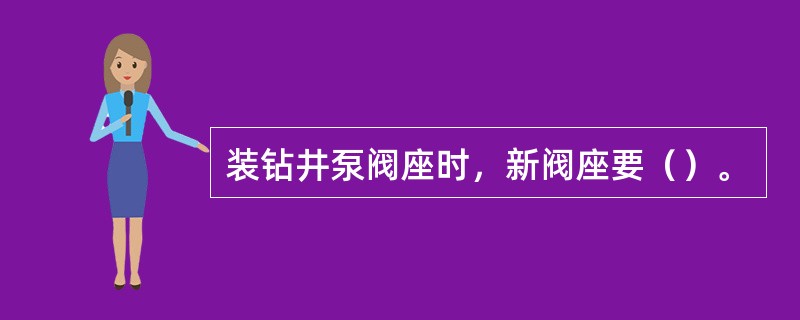 装钻井泵阀座时，新阀座要（）。