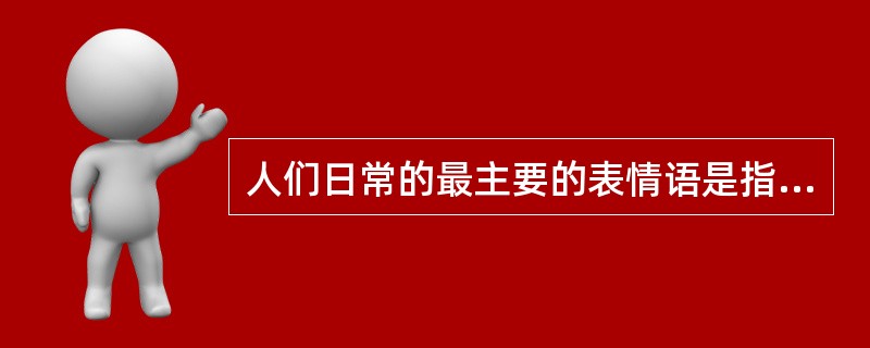 人们日常的最主要的表情语是指（）