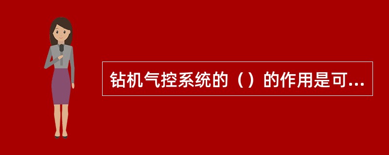 钻机气控系统的（）的作用是可切断或接通气源，达到控制的目的。