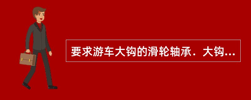 要求游车大钩的滑轮轴承．大钩止推轴承．中心轴销及各摆动部位（）。