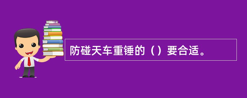 防碰天车重锤的（）要合适。