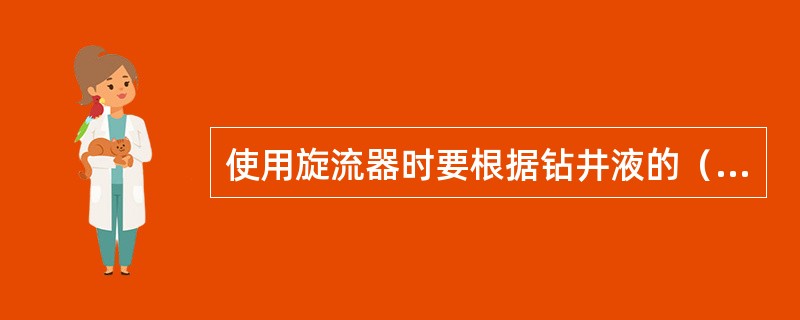 使用旋流器时要根据钻井液的（）来调节出砂口的大小。