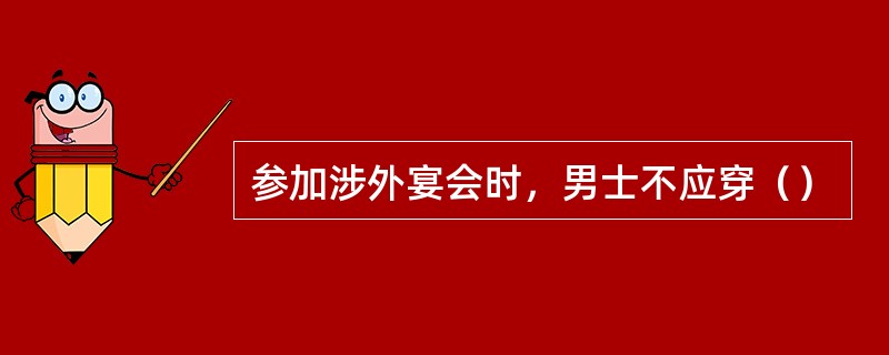 参加涉外宴会时，男士不应穿（）