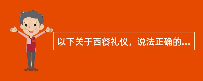 以下关于西餐礼仪，说法正确的是（）