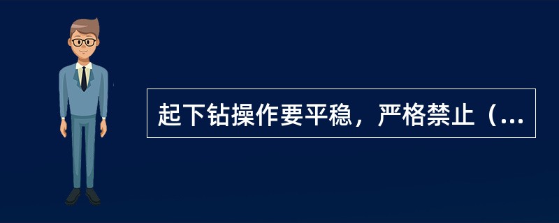 起下钻操作要平稳，严格禁止（）。