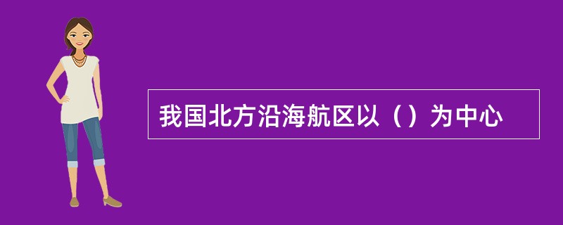 我国北方沿海航区以（）为中心