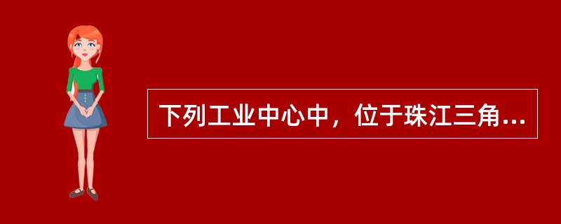 下列工业中心中，位于珠江三角洲工业基地的是（）