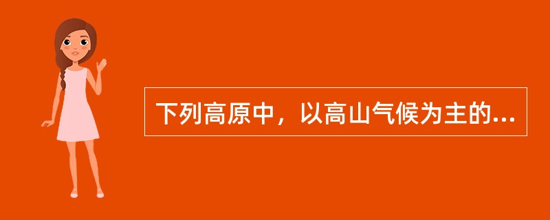 下列高原中，以高山气候为主的是（）