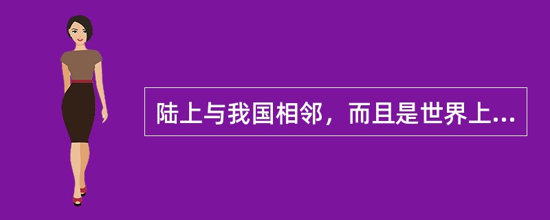 陆上与我国相邻，而且是世界上面积最大的内陆国是（）