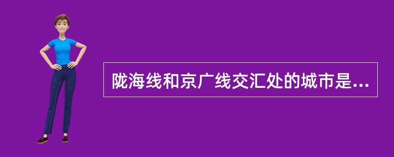 陇海线和京广线交汇处的城市是（）