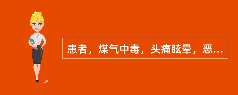 患者，煤气中毒，头痛眩晕，恶心呕吐，四肢乏力，视物不清，或口唇樱桃红色，舌质淡，