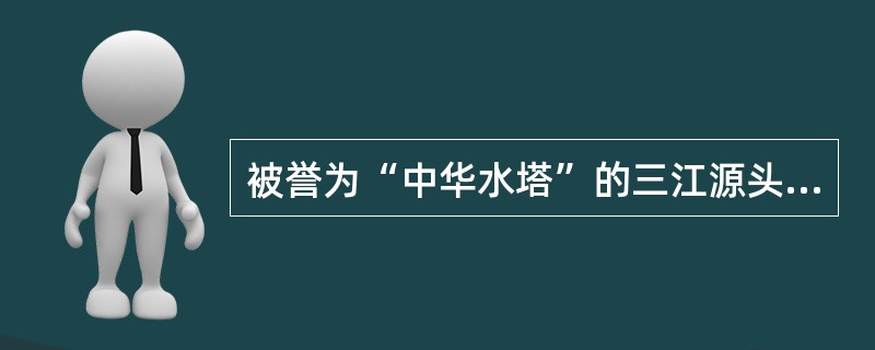 被誉为“中华水塔”的三江源头地区中的“三江”指的是（）