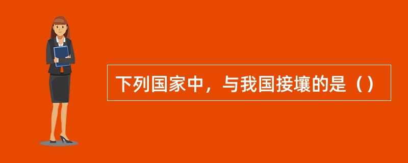 下列国家中，与我国接壤的是（）