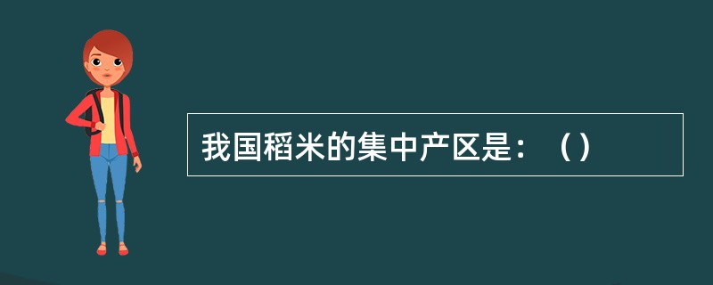 我国稻米的集中产区是：（）