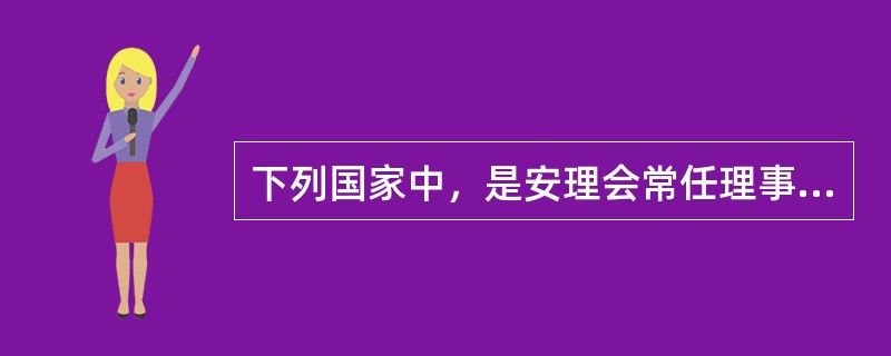 下列国家中，是安理会常任理事国的有（）