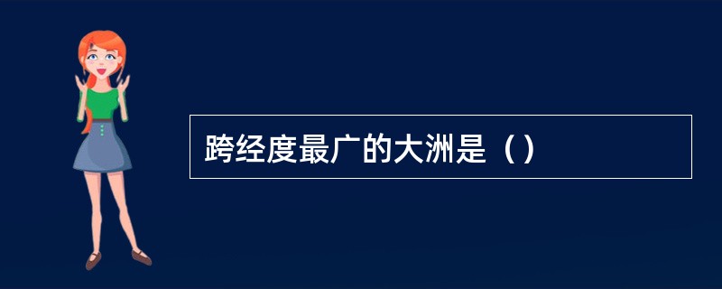 跨经度最广的大洲是（）