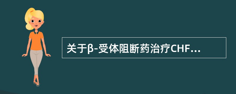 关于β-受体阻断药治疗CHF错误的是（）.