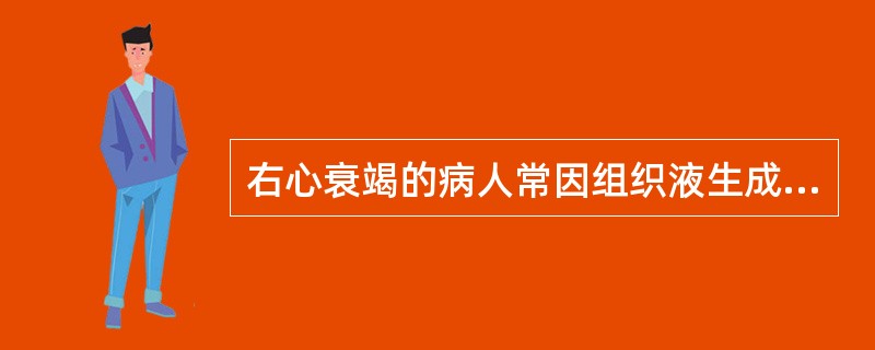 右心衰竭的病人常因组织液生成过多而致下肢水肿，其主要原因是（）.