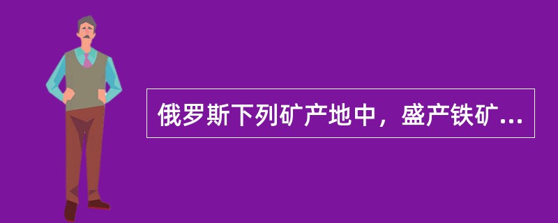 俄罗斯下列矿产地中，盛产铁矿的是（）