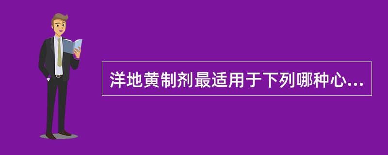 洋地黄制剂最适用于下列哪种心力衰竭患者（）.